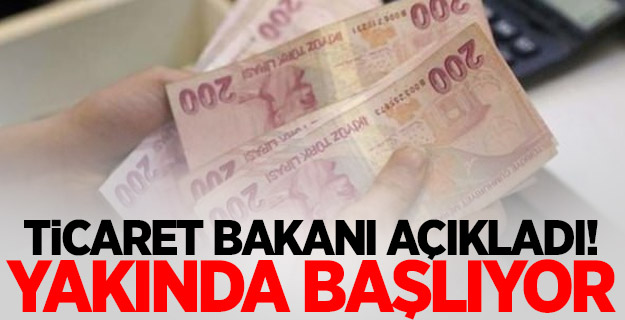 Ticaret Bakanı açıkladı! Yakında başlıyor