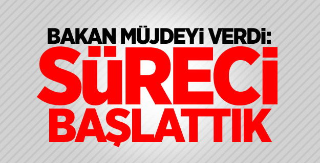 Bakan müjdeyi verdi: Süreci başlattık