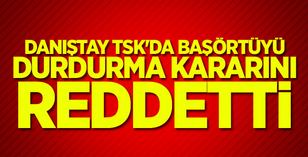 Danıştay TSK'da başörtüyü durdurma kararını reddetti