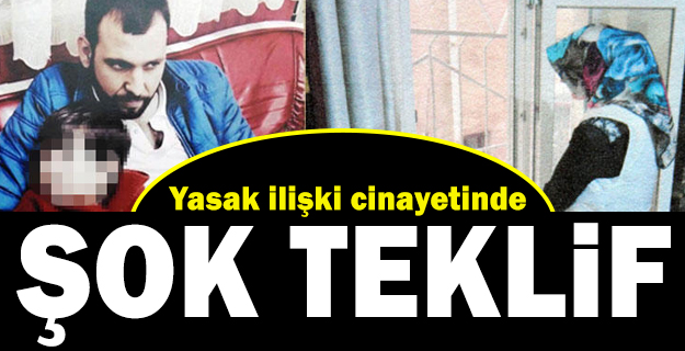 Yasak ilişki cinayetinde şok teklif: Çocuğu size verelim, benden şikayetçi olmayın