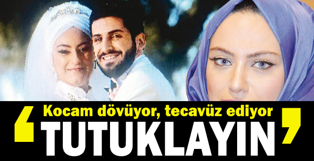 "Kocam dövüyor, tecavüz ediyor, tutuklayın"