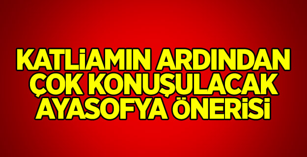 Katliamın ardından çok konuşulacak Ayasofya önerisi