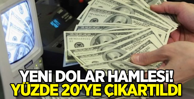 Yeni dolar hamlesi! Yüzde 20'ye çıkartıldı