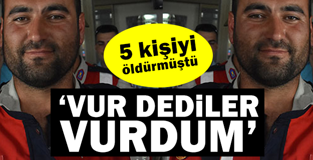 5 kişinin katil zanlısı: Bana emir geldi 'Vur' dediler vurdum