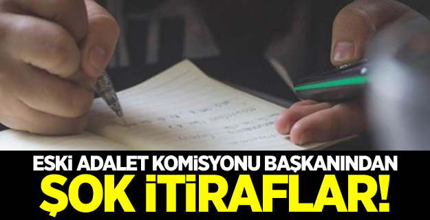 Eski adalet komisyonu başkanından şok itiraflar!