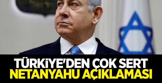 Türkiye'den çok sert Netanyahu açıklaması