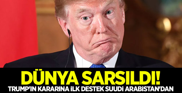 Trump'ın kararına ilk destek Suudi Arabistan'dan