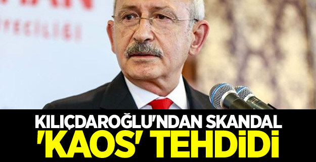 Kılıçdaroğlu'ndan skandal 'kaos' tehdidi