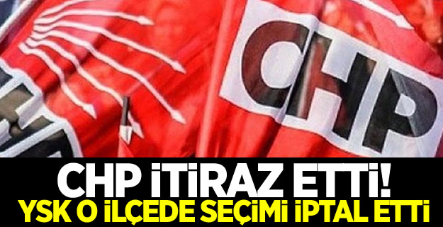 CHP itiraz etti! YSK o ilçede seçimi iptal etti