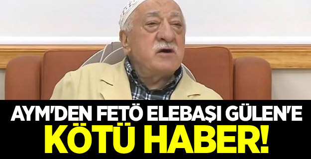 AYM'den FETÖ elebaşı Gülen'e kötü haber!