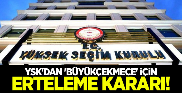 YSK'dan 'Büyükçekmece' için erteleme kararı!