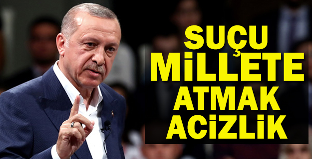Erdoğan: Suçu millete atmak acizlik
