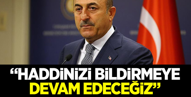 Bakan Çavuşoğlu: Haddinizi bildirmeye devam edeceğiz