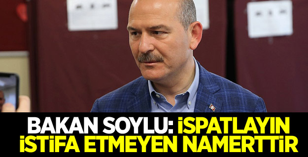 Bakan Soylu: İspatlayın istifa etmeyen namerttir