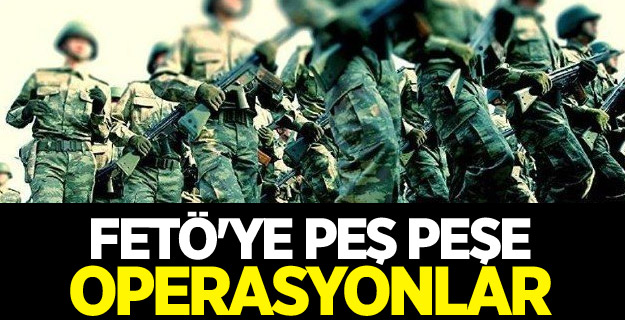 FETÖ'ye peş peşe operasyonlar
