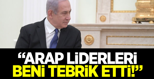Netanyahu: Arap liderleri beni tebrik etti!
