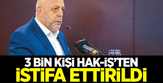 3 bin kişi HAK-İŞ’ten istifa ettirildi