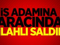 İş adamına lüks aracında silahlı saldırı!