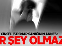 Cinsel istismar sanığının annesi: Bir şey olmaz...