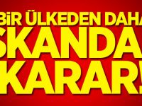 Bir ülkeden daha skandal karar!