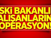 Eski bakanlık çalışanlarına operasyon!