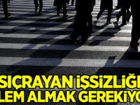 "Sıçrayan işsizliğe önlem almak gerekiyor"