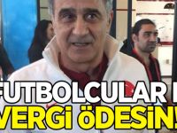 Şenol Güneş: Futbolcular da hocalar da vergi ödemeli