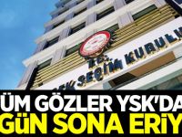 Tüm gözler YSK'da! Bugün sona eriyor